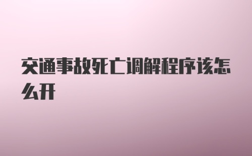 交通事故死亡调解程序该怎么开