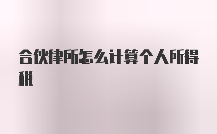 合伙律所怎么计算个人所得税