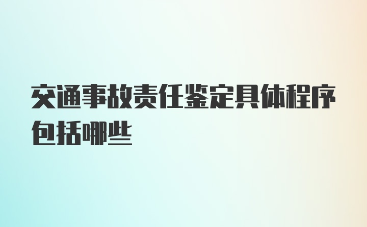 交通事故责任鉴定具体程序包括哪些