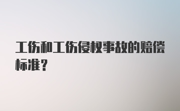 工伤和工伤侵权事故的赔偿标准？