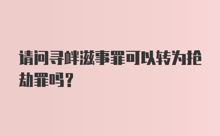 请问寻衅滋事罪可以转为抢劫罪吗？