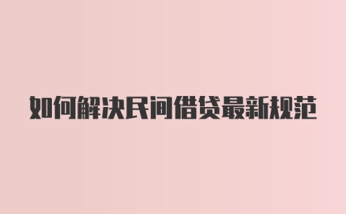 如何解决民间借贷最新规范