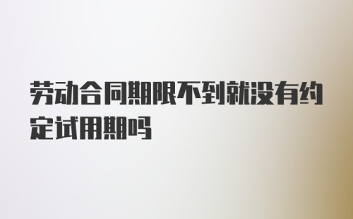 劳动合同期限不到就没有约定试用期吗