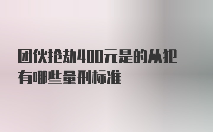 团伙抢劫400元是的从犯有哪些量刑标准