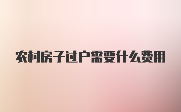 农村房子过户需要什么费用