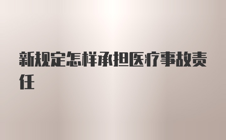 新规定怎样承担医疗事故责任