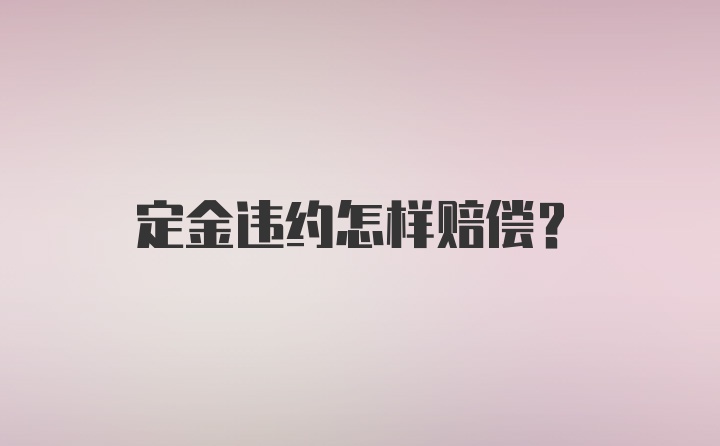 定金违约怎样赔偿？
