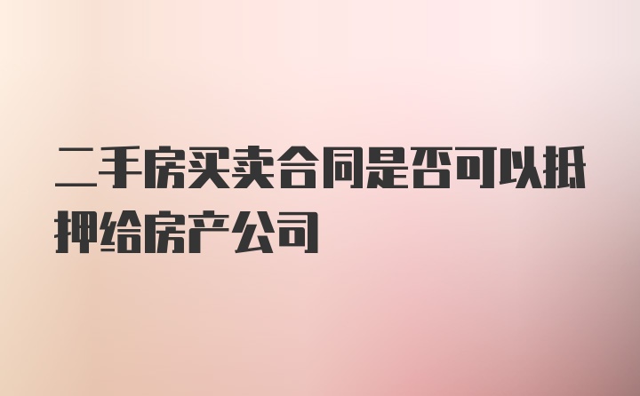 二手房买卖合同是否可以抵押给房产公司