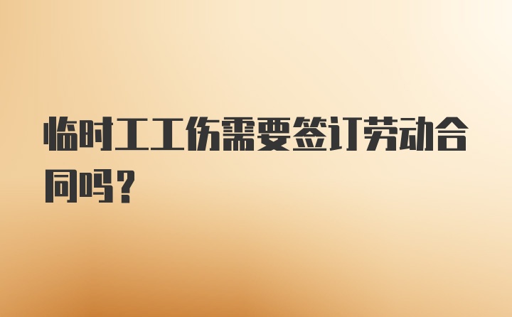 临时工工伤需要签订劳动合同吗？