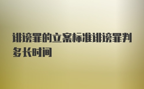 诽谤罪的立案标准诽谤罪判多长时间