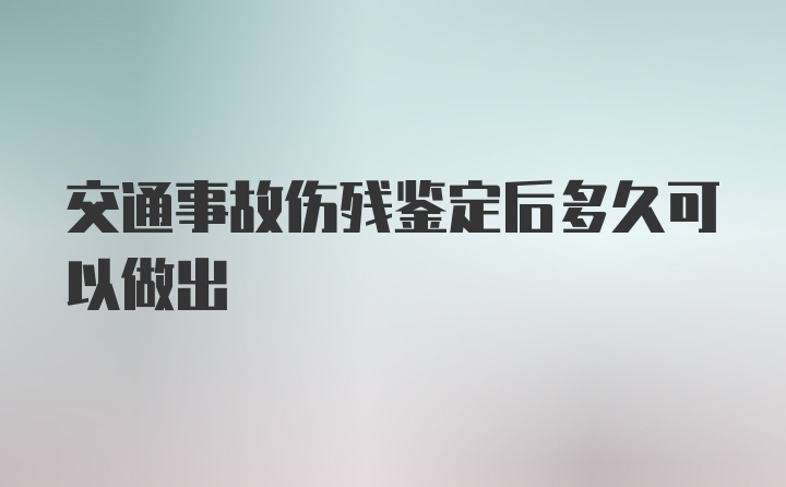 交通事故伤残鉴定后多久可以做出