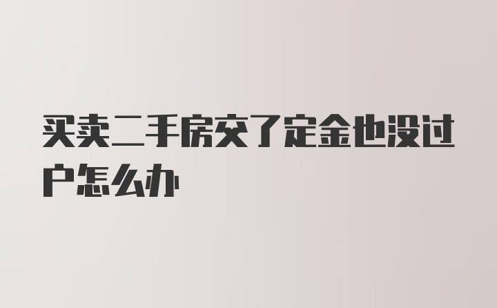 买卖二手房交了定金也没过户怎么办