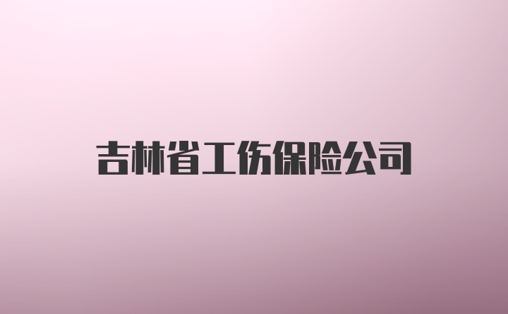 吉林省工伤保险公司