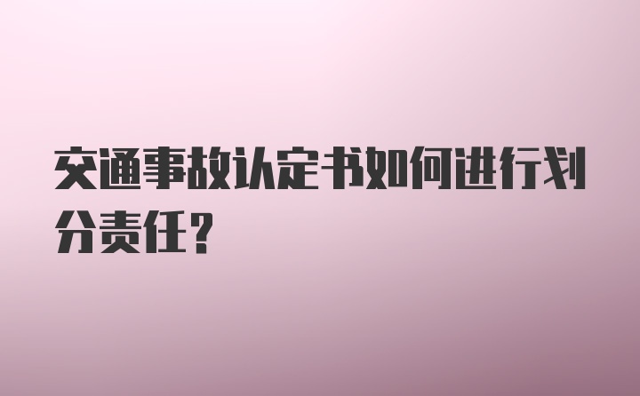 交通事故认定书如何进行划分责任？