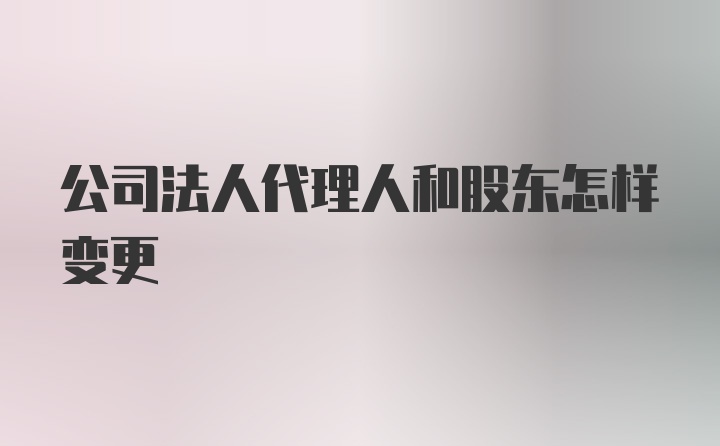 公司法人代理人和股东怎样变更