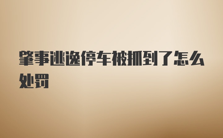 肇事逃逸停车被抓到了怎么处罚