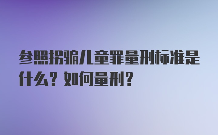 参照拐骗儿童罪量刑标准是什么？如何量刑？