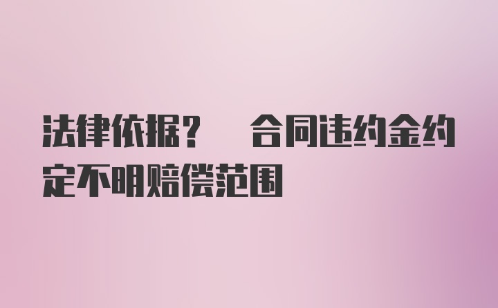 法律依据? 合同违约金约定不明赔偿范围