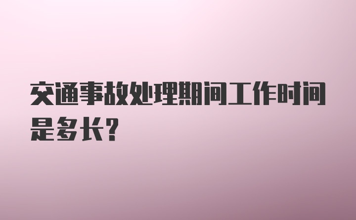 交通事故处理期间工作时间是多长？