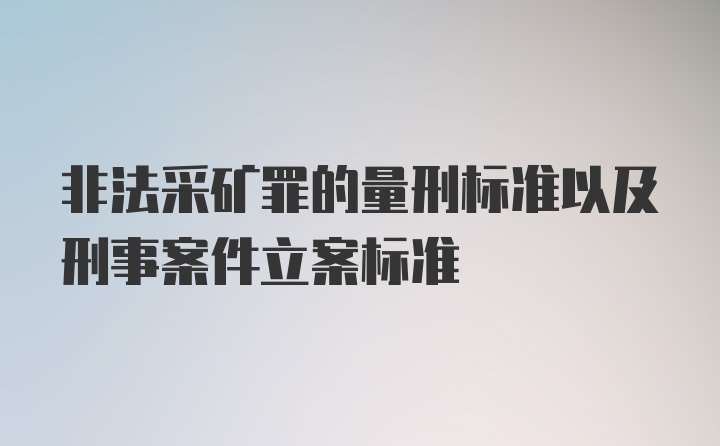 非法采矿罪的量刑标准以及刑事案件立案标准