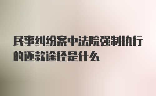 民事纠纷案中法院强制执行的还款途径是什么