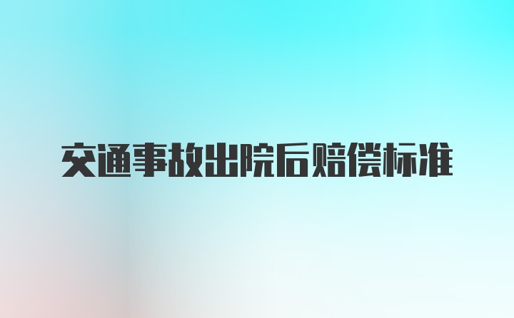 交通事故出院后赔偿标准