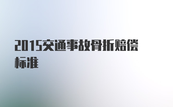 2015交通事故骨折赔偿标准