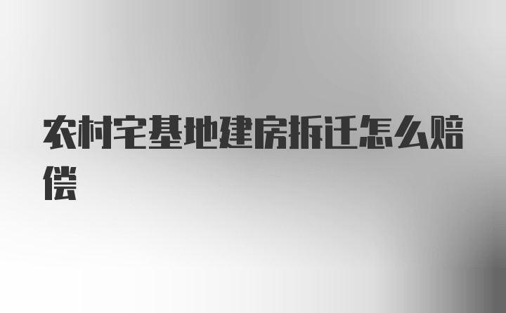 农村宅基地建房拆迁怎么赔偿