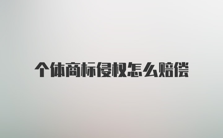 个体商标侵权怎么赔偿