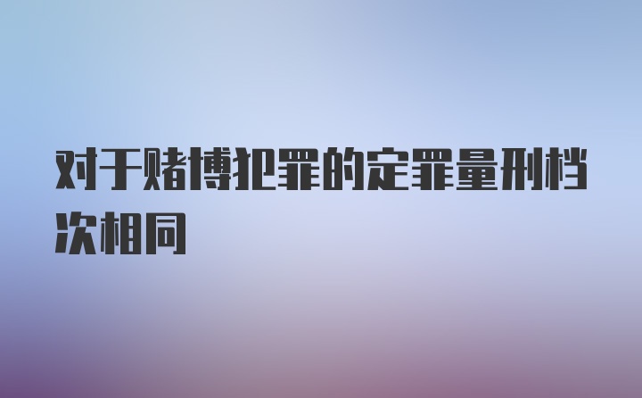 对于赌博犯罪的定罪量刑档次相同