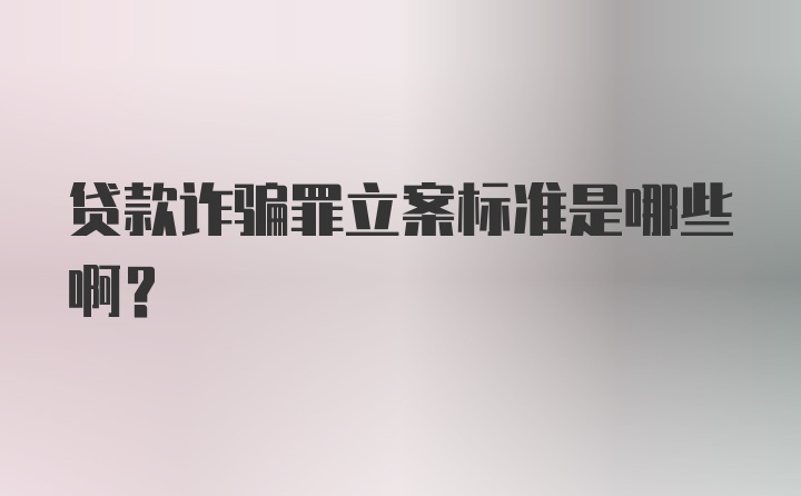 贷款诈骗罪立案标准是哪些啊?