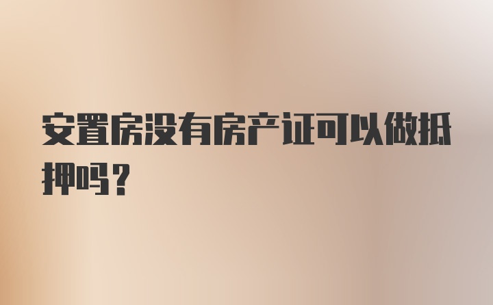 安置房没有房产证可以做抵押吗？