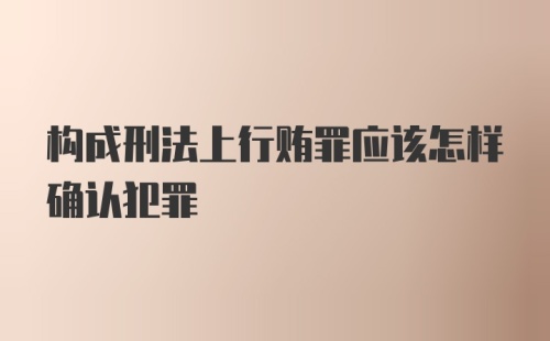 构成刑法上行贿罪应该怎样确认犯罪