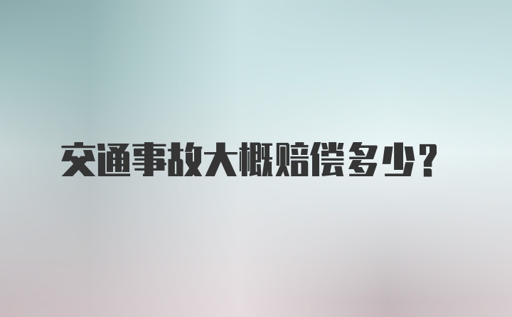 交通事故大概赔偿多少？