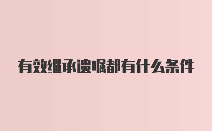 有效继承遗嘱都有什么条件