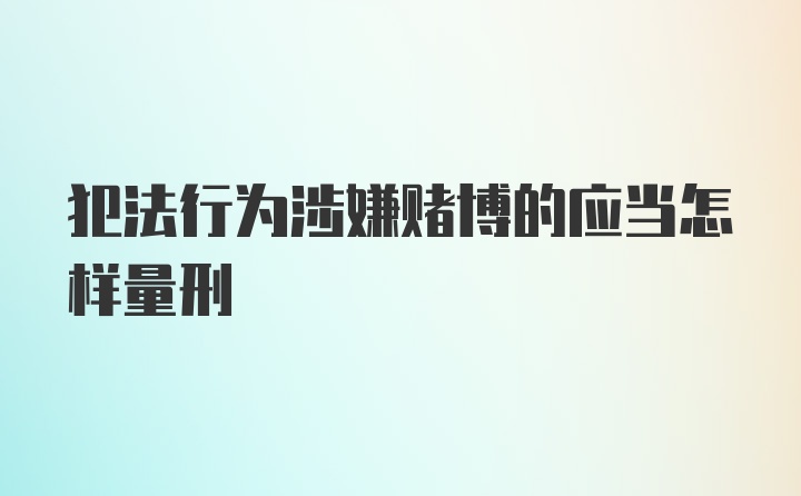 犯法行为涉嫌赌博的应当怎样量刑