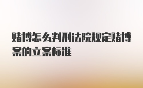 赌博怎么判刑法院规定赌博案的立案标准