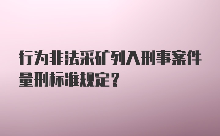 行为非法采矿列入刑事案件量刑标准规定？