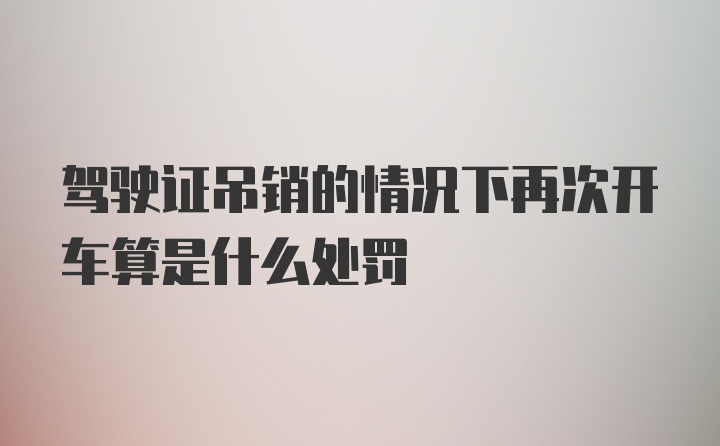 驾驶证吊销的情况下再次开车算是什么处罚