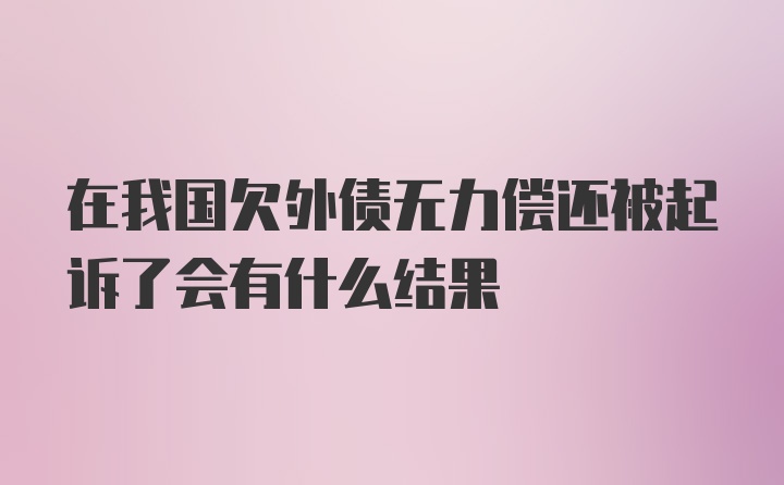 在我国欠外债无力偿还被起诉了会有什么结果