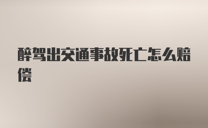 醉驾出交通事故死亡怎么赔偿