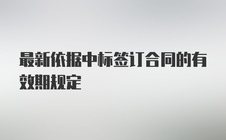 最新依据中标签订合同的有效期规定