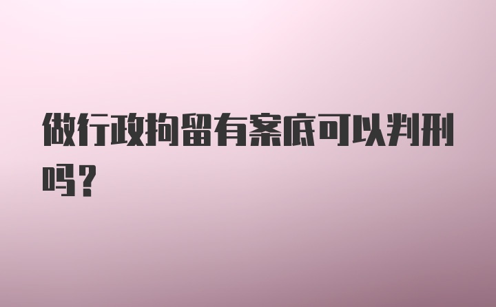 做行政拘留有案底可以判刑吗？