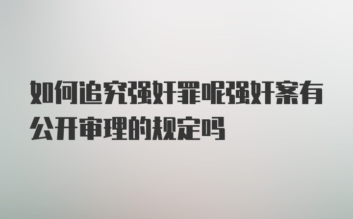 如何追究强奸罪呢强奸案有公开审理的规定吗