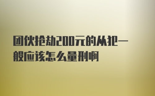 团伙抢劫200元的从犯一般应该怎么量刑啊