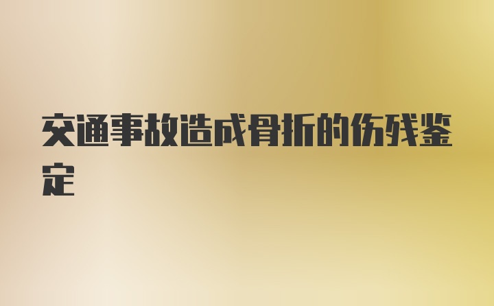 交通事故造成骨折的伤残鉴定