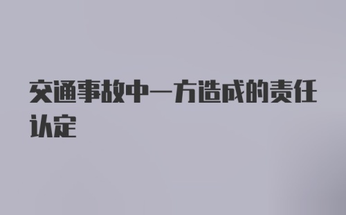 交通事故中一方造成的责任认定