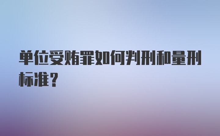 单位受贿罪如何判刑和量刑标准？