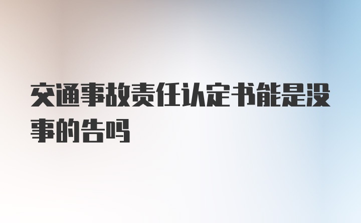 交通事故责任认定书能是没事的告吗