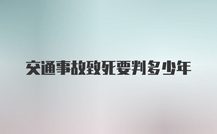 交通事故致死要判多少年